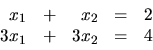 \begin{displaymath}
\begin{array}{rrrrr}
x_1 & + & x_2 & = & 2 \\
3x_1 & + & 3x_2 & = & 4 \\
\end{array}\end{displaymath}