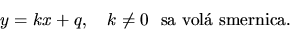 \begin{displaymath}y=kx+q,\ \ \ k \neq 0\ \ \mathrm{sa\ vol}\ smernica.\end{displaymath}