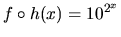 $f \circ h(x) =10^{2^x}$