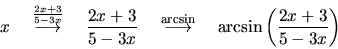 \begin{displaymath}
x\quad \stackrel{\frac{2x+3}{5-3x}}{\longrightarrow}\quad
\...
...ongrightarrow}
\quad \arcsin \left( \frac{2x+3}{5-3x} \right)
\end{displaymath}