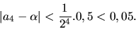 \begin{displaymath}\vert a_4 -\alpha\vert <\frac{1}{2^4} . 0,5 <0,05.\end{displaymath}