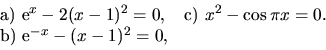 \begin{displaymath}
\begin{array}{ll}
\hbox{a) } \hbox{e}^x-2(x-1)^2 =0, & \hbox...
...i x =0. \\
\hbox{b) } \hbox{e}^{-x} -(x-1)^2 =0,&
\end{array}\end{displaymath}