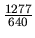 $\frac{1277}{640}$