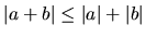 $ \vert a+b\vert \leq \vert a\vert+ \vert b\vert $