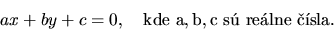 \begin{displaymath}
ax + by +c = 0, \quad \mathrm{kde\ a,b,c\ sú\ reálne\ čísla.}
\end{displaymath}