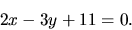\begin{displaymath}
2 x - 3y + 11 = 0.
\end{displaymath}