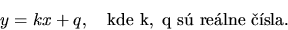 \begin{displaymath}
y = kx +q, \quad \mathrm{kde\ k,\ q\ sú\ reálne\ čísla.}
\end{displaymath}
