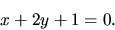 \begin{displaymath}
x + 2 y + 1 = 0.
\end{displaymath}