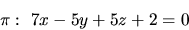 \begin{displaymath}\pi:\ 7x - 5y + 5z + 2 = 0\end{displaymath}