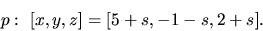 \begin{displaymath}
p:\ [x,y,z] = [5 + s, -1 - s, 2 + s].
\end{displaymath}