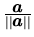 $\frac{\vec{a}}{\vert\vert\vec{a}\vert\vert}$
