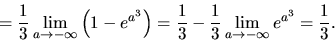 \begin{displaymath}
= \frac13 \lim_{a \rightarrow -\infty} \left( 1 - e^{a^3} \...
...c13 - \frac13 \lim_{a \rightarrow -\infty} e^{a^3} =
\frac13.
\end{displaymath}