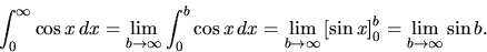 \begin{displaymath}
\int_0^{\infty} \cos x\,dx =
\lim_{b \rightarrow \infty} \...
...eft[ \sin x \right]_0^b =
\lim_{b \rightarrow \infty} \sin b.
\end{displaymath}