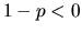 $1-p < 0$