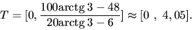 \begin{displaymath}
T = [0,\frac{100 \mbox{arctg}\,3 - 48}{20 \mbox{arctg}\,3 - 6}] \approx
[0\ ,\ 4,05].
\end{displaymath}