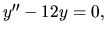 $ y^{\prime \prime}-12 y =0,$