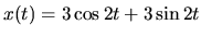 $ x(t) = 3 \cos 2t + 3 \sin 2t$