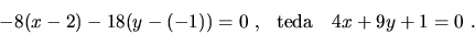 \begin{displaymath}-8(x-2)-18(y-(-1))=0\ ,\ \ {\rm teda}\ \ \ 4x+9y+1=0\ .\end{displaymath}