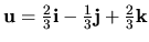 ${\bf u}=\frac{2}{3}{\bf i}-\frac{1}{3}{\bf j}
+\frac{2}{3}{\bf k}$