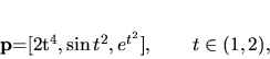 \begin{displaymath}
{\bf p}=[2t^4,\sin t^2, e^{t^2}], \qquad t \in (1,2),
\end{displaymath}