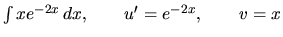 $\int x e^{-2x}\,dx, \qquad u' = e^{-2x}, \qquad v =x$