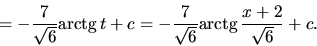 \begin{displaymath}
= -\frac{7}{\sqrt{6}} \mbox{arctg}\,t + c =
-\frac{7}{\sqrt{6}} \mbox{arctg}\,\frac{x+2}{\sqrt{6}} + c.
\end{displaymath}