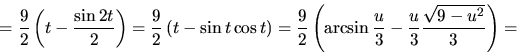 \begin{displaymath}
= \frac92 \left( t - \frac{\sin 2 t}{2} \right)
= \frac92 ...
...in \frac{u}{3} -
\frac{u}{3}\frac{\sqrt{9-u^2}}{3} \right) =
\end{displaymath}