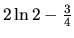 $2 \ln 2 - \frac34$