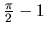 $\frac{\pi}{2} - 1$