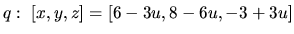 $q:\ [x,y,z] = [6-3u,8-6u,-3+3u]$