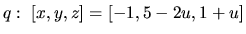 $q:\ [x,y,z] = [-1,5-2u,1+u]$