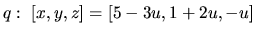 $q:\ [x,y,z] = [5-3u,1+2u,-u]$