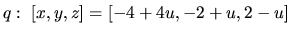 $q:\ [x,y,z] = [-4+4u,-2+u,2-u]$