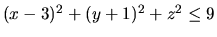 $(x-3)^2 + (y+1)^2 + z^2 \leq 9$