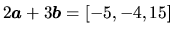 $2\vec{a}+3\vec{b} = [-5,-4,15]$