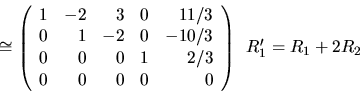 \begin{displaymath}\cong \left( \begin{array}{rrrrr}
1 & -2 & 3 & 0 & 11/3 \\
...
...\end{array}\right)
\begin{array}{l} R'_1=R_1+2R_2 \end{array}\end{displaymath}