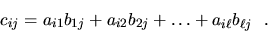 \begin{displaymath}c_{ij} = a_{i1}b_{1j} + a_{i2}b_{2j} + \dots +
a_{i\ell}b_{\ell j}\ \ .\end{displaymath}