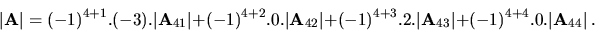 \begin{displaymath}\vert{\bf A}\vert=(-1)^{4+1}.(-3).\vert{\bf A}_{41}\vert +
(...
...vert{\bf A}_{43}\vert +
(-1)^{4+4}.0.\vert{\bf A}_{44}\vert \ .\end{displaymath}