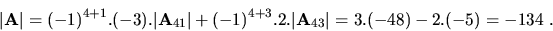 \begin{displaymath}\vert{\bf A}\vert=(-1)^{4+1}.(-3).\vert{\bf A}_{41}\vert +
(-1)^{4+3}.2.\vert{\bf A}_{43}\vert = 3.(-48) -2.(-5)= -134\ .\end{displaymath}