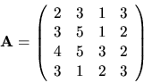 \begin{displaymath}{\bf A}=\left( \begin{array}{rrrr}
2 & 3 & 1 & 3 \\
3 & 5 & 1 & 2 \\
4 & 5 & 3 & 2 \\
3 & 1 & 2 & 3\end{array}\right) \ \end{displaymath}