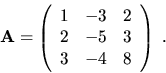 \begin{displaymath}{\bf A}=\left( \begin{array}{rrr}
1 & -3 & 2 \\
2 & -5 & 3 \\
3 & -4 & 8 \end{array}\right) \ .\end{displaymath}