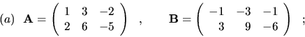 \begin{displaymath}(a) \ \ {\bf A}=\left( \begin{array}{rrr}
1 & 3 & -2 \\
2 & ...
...rray}{rrr}
-1 & -3 & -1 \\
3 & 9 & -6 \end{array}\right) \ \ ;\end{displaymath}