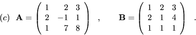 \begin{displaymath}(c) \ \ {\bf A}=\left( \begin{array}{rrr}
1 & 2 & 3 \\
2 & -...
...
1 & 2 & 3 \\
2 & 1 & 4 \\
1 & 1 & 1 \end{array}\right) \ \ .\end{displaymath}