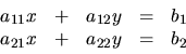 \begin{displaymath}
\begin{array}{rrrrr}
a_{11}x & + & a_{12}y & = & b_1 \\
a_{21}x & + & a_{22}y & = & b_2 \\
\end{array}\end{displaymath}