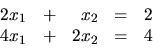 \begin{displaymath}
\begin{array}{rrrrr}
2x_1 & + & x_2 & = & 2 \\
4x_1 & + & 2x_2 & = & 4 \\
\end{array}\end{displaymath}