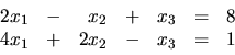 \begin{displaymath}
\begin{array}{rrrrrrr}
2x_1 & - & x_2 & + & x_3 & = & 8 \\
4x_1 & + & 2x_2 & - & x_3 & = & 1 \\
\end{array}\end{displaymath}