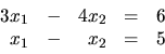 \begin{displaymath}
\begin{array}{rrrrr}
3x_1 & - & 4x_2 & = & 6 \\
x_1 & - & x_2 & = & 5 \\
\end{array}\end{displaymath}