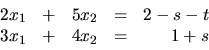 \begin{displaymath}
\begin{array}{rrrrr}
2x_1 & + & 5x_2 & = & 2 - s - t \\
3x_1 & + & 4x_2 & = & 1 + s \\
\end{array}\end{displaymath}