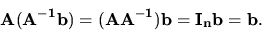 \begin{displaymath}{\bf A}({\bf A^{-1}}{\bf b}) = ({\bf A}{\bf A^{-1}}){\bf b}={\bf I_n}{\bf b}= {\bf b}. \end{displaymath}