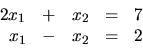 \begin{displaymath}
\begin{array}{rrrrr}
2x_1 & + & x_2 & = & 7 \\
x_1 & - & x_2 & = & 2 \\
\end{array}\end{displaymath}